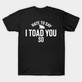 Hate To Say I Toad You So T-Shirt